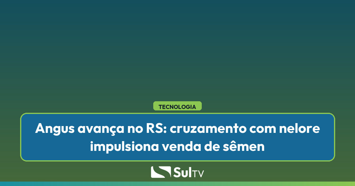 Cruzamento Angus com Nelore dispara venda de sêmen no RS e muda pecuária gaúcha